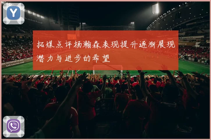 拓媒点评杨瀚森表现提升逐渐展现潜力与进步的希望