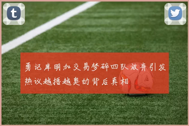 勇记库明加交易梦碎四队放弃引发热议越捂越臭的背后真相