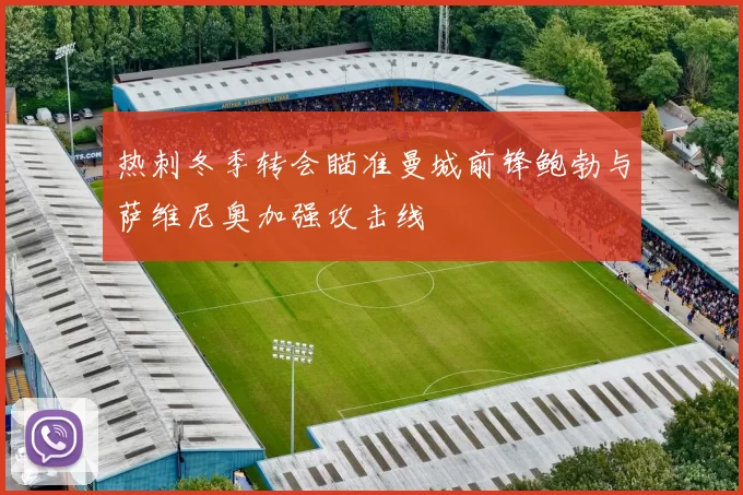热刺冬季转会瞄准曼城前锋鲍勃与萨维尼奥加强攻击线
