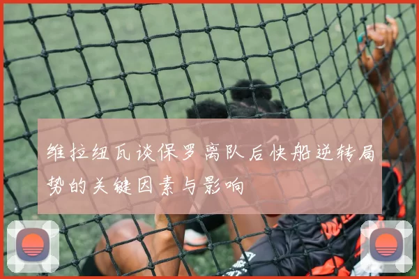 维拉纽瓦谈保罗离队后快船逆转局势的关键因素与影响